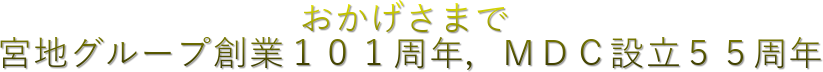 おかげさまで
宮地グループ創業101周年,MDC設立55周年